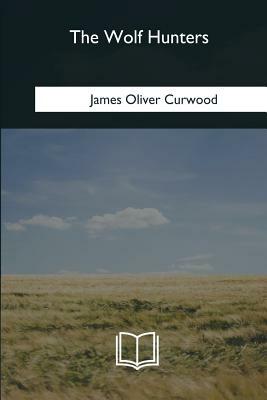 The Wolf Hunters by James Oliver Curwood