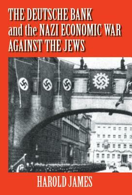 The Deutsche Bank and the Nazi Economic War Against the Jews: The Expropriation of Jewish-Owned Property by Harold James