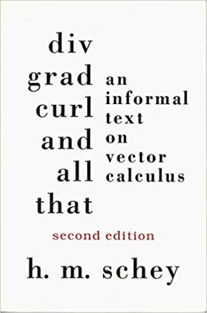 DIV, Grad, Curl, and All That: An Informal Text on Vector Calculus by H.M. Schey