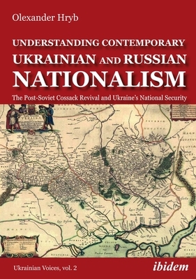 Understanding Contemporary Ukrainian and Russian Nationalism: The Post-Soviet Cossack Revival and Ukraine's National Security by Olexander Hryb