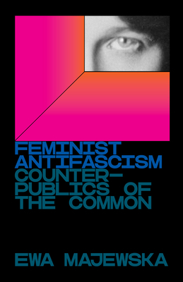 Feminist Antifascism: Counterpublics of the Common by Ewa Majewska