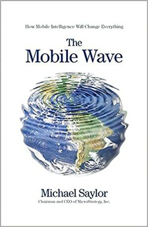 The Mobile Wave: How Mobile Intelligence Will Change Everything by Michael Saylor