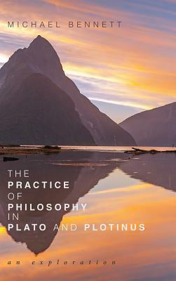The Practice of Philosophy in Plato and Plotinus by Michael Bennett
