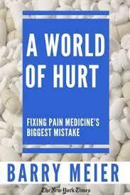 A World of Hurt: Fixing Pain Medicine's Greatest Mistake by Barry Meier