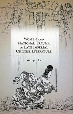 Women and National Trauma in Late Imperial Chinese Literature by Wai-Yee Li