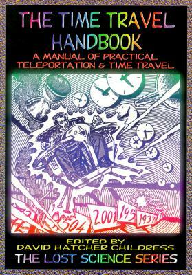 The Time Travel Handbook: A Manual of Practical Teleportation & Time Travel by David Hatcher Childress