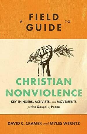 A Field Guide to Christian Nonviolence by Myles Werntz, David C.Cramer