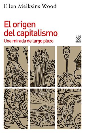 El origen del capitalismo. Una mirada de largo plazo by Ellen Meiksins Wood