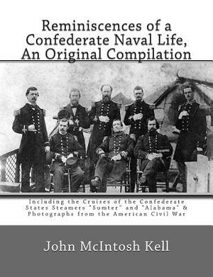 Reminiscences of a Confederate Naval Life, An Original Compilation: Including the Cruises of the Confederate States Steamers "Sumter" and "Alabama" & by John McIntosh Kell