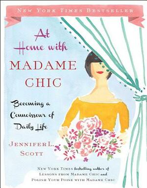 At Home with Madame Chic: Becoming a Connoisseur of Daily Life by Jennifer L. Scott