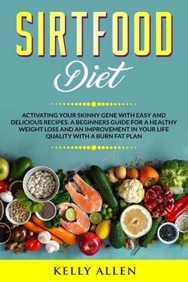 Sirtfood Diet: Activating Your Skinny Gene with Easy and Delicious Recipes. A Beginners Guide for a Healthy Weight Loss and an Improv by Kelly Allen