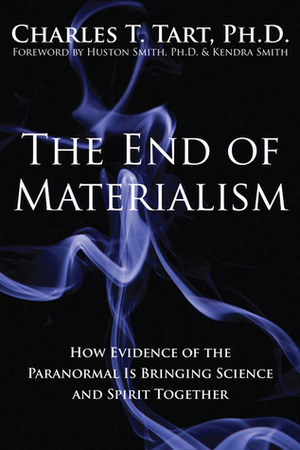 The End of Materialism: How Evidence of the Paranormal Is Bringing Science & Spirit Together by Kendra Smith, Charles T. Tart, Huston Smith