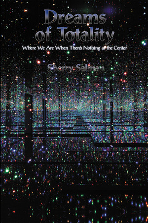 Dreams of Totality: Where We Are When There's Nothing at the Center by Sherry Salman