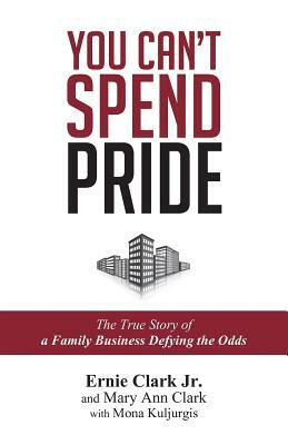 You Can't Spend Pride: The True Story of a Family Business Defying the Odds by Mona Kuljurgis, Ernie Clark Jr, Mary Ann Clark