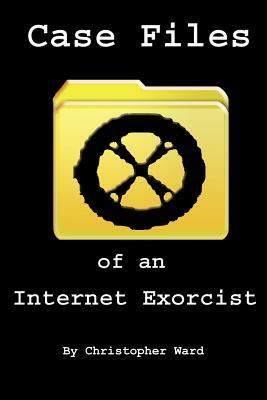 Case Files of an Internet Exorcist by Christopher Ward