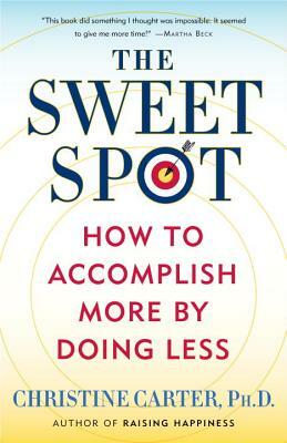 The Sweet Spot: How to Accomplish More by Doing Less by Christine Carter