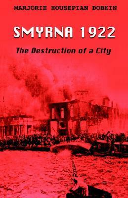 Smyrna 1922: The Destruction of a City by Marjorie Housepian Dobkin, Majorie Housepian Dobkin