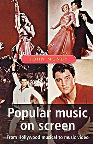 Popular Music On Screen: From Hollywood Musical to Music Video by John Mundy