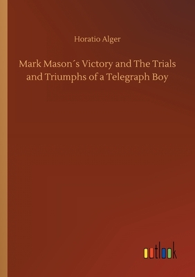 Mark Mason´s Victory and The Trials and Triumphs of a Telegraph Boy by Horatio Alger