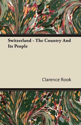 Switzerland - The Country And Its People by Clarence Rook