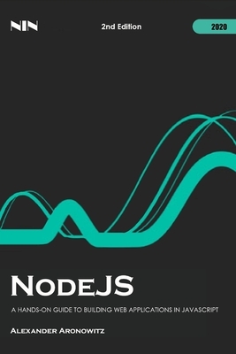 NodeJS: A Hands-On Guide to Building Web Applications in JavaScript, 2nd Edition by Alexander Aronowitz, Nln Lnc
