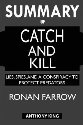 SUMMARY Of Catch and Kill: Lies, Spies, and a Conspiracy to Protect Predators by Anthony King