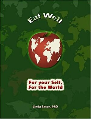 Eat Well: An Activist's Guide To Improving Your Health And Transforming The Planet by Linda Bacon