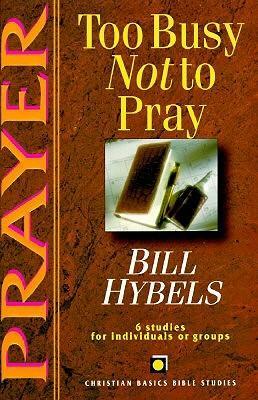 Prayer: Too Busy Not to Pray : 6 Studies for Individuals or Groups by Bill Hybels