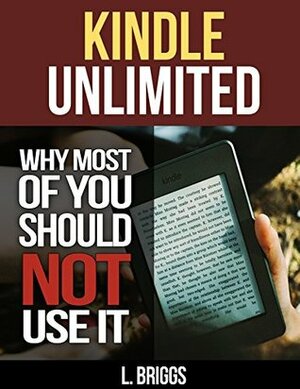 Kindle Unlimited: Why Most of You Should Not Use It by L. Briggs