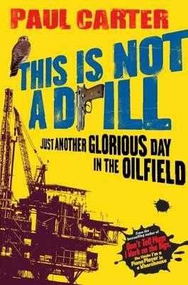 This Is Not a Drill: Just Another Glorious Day in the Oilfield by Paul Carter