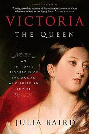 Victoria the Queen: an intimate biography of the woman who ruled an empire by Julia Baird, Julia Baird