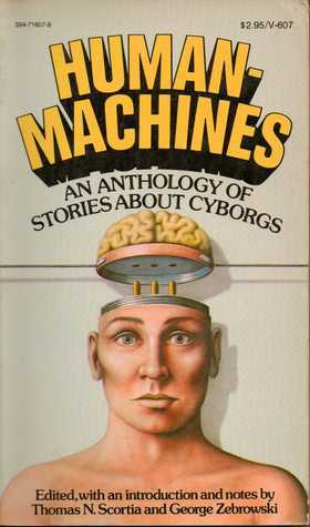 Human Machines: An Anthology of Stories about Cyborgs by Thomas N. Scortia, J.J. Coupling, Walter M. Miller Jr., James Blish, Henry Kuttner, Jack Dann, C.L. Moore, Damon Knight, George Zebrowski, Guy Endore