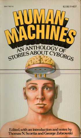 Human Machines: An Anthology of Stories about Cyborgs by Thomas N. Scortia, J.J. Coupling, Walter M. Miller, Jr., James Blish, Henry Kuttner, Jack Dann, C.L. Moore, Damon Knight, George Zebrowski, Guy Endore