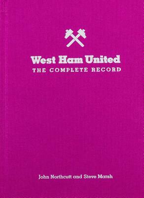 West Ham: The Complete Record: Limited Edition by Steve Marsh, John Northcutt