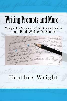 Writing Prompts and More--: Ways to Spark Your Creativity and End Writer's Block by Heather Wright