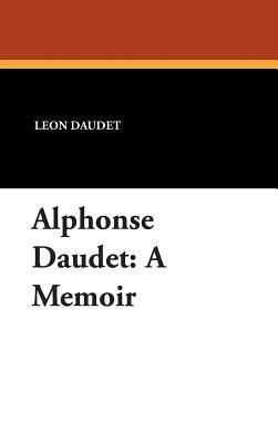 Alphonse Daudet: A Memoir by Leon Daudet