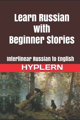 Learn Russian with Beginner Stories: Interlinear Russian to English by Kees Van Den End, Bermuda Word Hyplern, Serafima Gettys