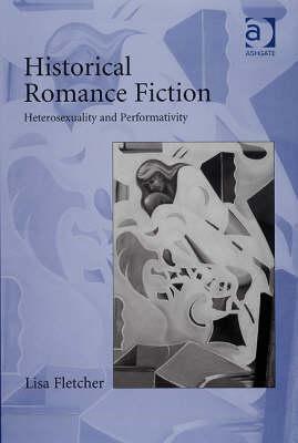 Historical Romance Fiction: Heterosexuality and Performativity by Lisa Fletcher