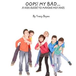 Oops! My Bad... A Kid's Guide To Making Mistakes by Tracy Bryan