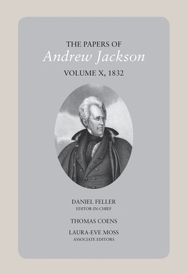 The Papers of Andrew Jackson, Volume 10, 1832, Volume 10 by Daniel Feller, Laura-Eve Moss, Thomas Coens