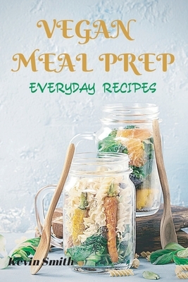 Vegan Meal Prep: Everyday Recipes by Kevin Smith