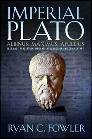 Imperial Plato: Albinus, Maximus, Apuleius: Text and Translation, with an Introduction and Commentary by Ryan C. Fowler, Albinus, Maximus Tyrius, Apuleius