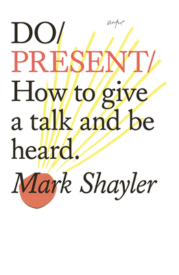 Do Present: How to Give a Talk and Be Heard by Mark Shayler