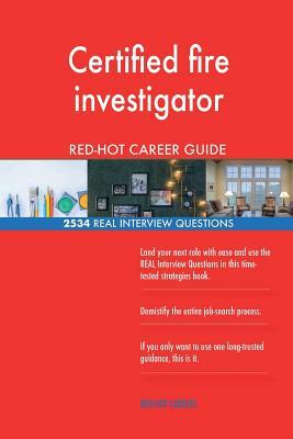 Certified fire investigator RED-HOT Career Guide; 2534 REAL Interview Questions by Red-Hot Careers