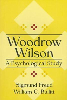Woodrow Wilson: A Psychological Study (American Presidency) by Sigmund Freud, William C. Bullitt