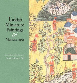 Turkish Miniature Paintings and Manuscripts from the Collection of Edwin Binney, 3rd by Edwin Binney