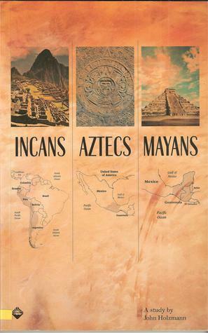 Incans Aztecs Mayans by John Holzmann