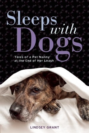 Sleeps with Dogs: Confessions of an Animal Nanny in Over Her Head by Lindsey Grant