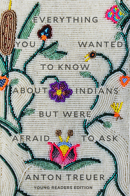 Everything You Wanted to Know about Indians But Were Afraid to Ask: Young Readers Edition by Anton Treuer