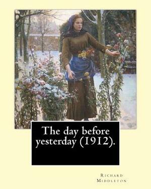 The day before yesterday (1912). By: Richard Middleton: Richard Barham Middleton (28 October 1882 - 1 December 1911) was an English poet and author, w by Richard Middleton
